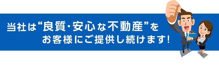 当社は“良質・安心な不動産”をお客様にご提供し続けます！