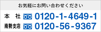 お気軽にお問い合わせください 本社:0120-1-4649-1 南勢支店:0120-56-9367