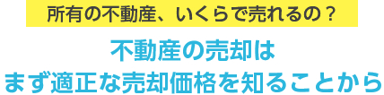 所有の不動産、いくらで売れるの？不動産の売却はまず適正な売却価格を知ることから