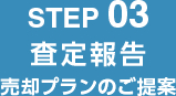 STEP 02 査定報告 売却プランのご提案