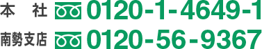 本社:0120-1-4649-1 南勢支店:0120-56-9367