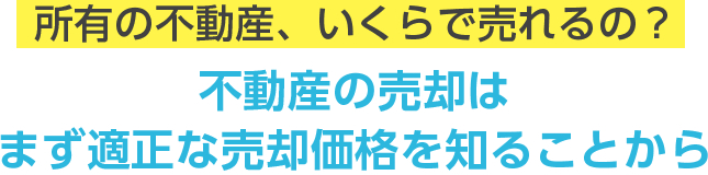 所有の不動産、いくらで売れるの？不動産の売却はまず適正な売却価格を知ることから