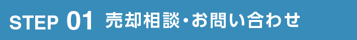 STEP 01 売却相談 お問い合わせ